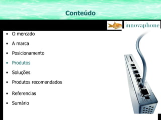 Conteúdo O mercado A marca Posicionamento Produtos Soluções Produtos recomendados Referencias Sumário 