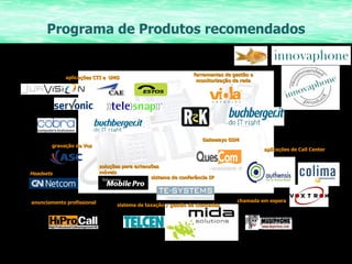Programa de Produtos recomendados aplicações CTI e  UMS gravação de Voz Headsets ferramentas de gestão e monitorização de rede Gateways   GSM aplicações de Call Center chamada em espera sistema de conferência IP anunciamento profissional soluções para extensões móveis sistema de taxação / gestão de chamadas 