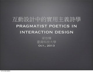 互動設計中的實用主義詩學
pragmatist poetics in
interaction design
梁容輝
臺灣科技大學
Oct., 2013
13年10月6⽇日星期⽇日
 