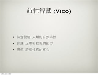 詩性智慧 (Vico)
• 詩意性格: 人類的自然本性
• 智慧: 反思與推理的能力
• 想像: 詩意性格的核心
13年10月6⽇日星期⽇日
 