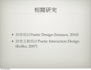 相關研究
• 詩意設計Poetic Design (Ionascu, 2010)
• 詩意互動設計Poetic Interaction Design
(Kolko, 2007)
13年10月6⽇日星期⽇日
 