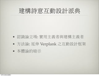 建構詩意互動設計派典
• 認識論立場: 實用主義者與建構主義者
• 方法論: 延伸 Verplank 之互動設計框架
• 本體論的暗示
13年10月6⽇日星期⽇日
 