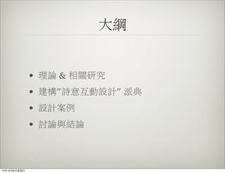 大綱
• 理論 & 相關研究
• 建構”詩意互動設計” 派典
• 設計案例
• 討論與結論
13年10月6⽇日星期⽇日
 