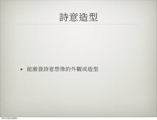 詩意造型
• 能激發詩意想像的外觀或造型
13年10月6⽇日星期⽇日
 