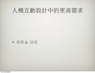 人機互動設計中的更高需求
• 美學 & 詩意
13年10月6⽇日星期⽇日
 