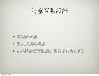 詩意互動設計
• 模糊的術語
• 難以捉摸的概念
• 如果將詩意互動設計視為派典會如何?
13年10月6⽇日星期⽇日
 