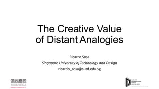 The Creative Value
of Distant Analogies
Ricardo Sosa
Singapore University of Technology and Design
ricardo_sosa@sutd.edu.sg
 
