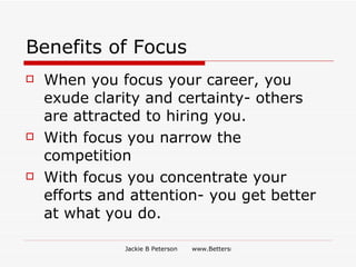 Benefits of Focus <ul><li>When you focus your career, you exude clarity and certainty- others are attracted to hiring you....