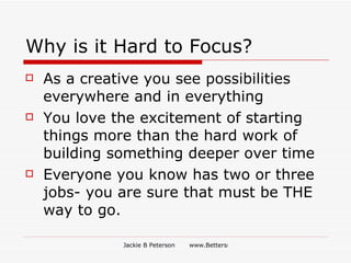 Why is it Hard to Focus?  <ul><li>As a creative you see possibilities everywhere and in everything </li></ul><ul><li>You l...