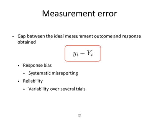 • Gap	between	the	ideal	measurement	outcome	and	response	
obtained
• Response	bias
• Systematic	misreporting
• Reliability
• Variability	over	several	trials
Measurement	error
32
yi Yi
 