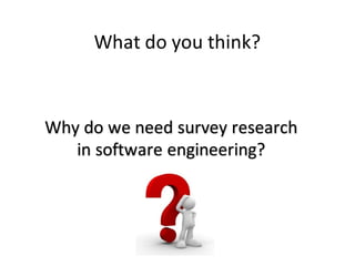 What do	you think?
Why	do	we	need	survey	research	
in	software	engineering?
 