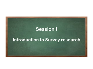 Session	I
Introduction	to	Survey	Research
Session I
Introduction to Survey research
 