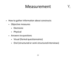 Measurement
• How	to	gather	information	about	constructs
• Objective	measures
• Electronic
• Physical
• Answers	to	questio...