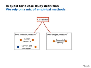 In quest for a case study definition 
We rely on a mix of empirical methods 
Data collection procedure 
Case studies 
Acti...