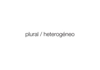plural / heterogéneo
 