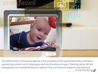 The differentiator for binocular glasses is the possibility of 3D augmented reality interfaces –
augmenting content out of...