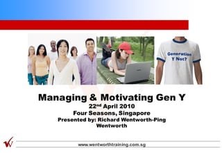 Managing & Motivating Gen Y
             22nd April 2010
        Four Seasons, Singapore
   Presented by: Richard Wentworth-Ping
                Wentworth


         www.wentworthtraining.com.sg
 