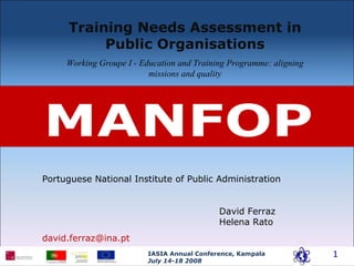 Training Needs Assessment in Public Organisations Working Groupe I - Education and Training Programme: aligning missions and quality Portuguese National Institute of Public Administration David Ferraz  Helena Rato [email_address] 