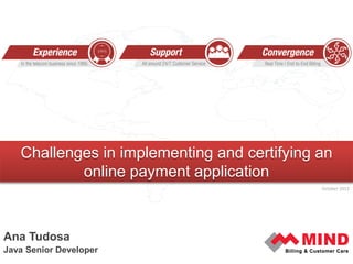Challenges in implementing and certifying an
online payment application
October 2013

Ana Tudosa
Java Senior Developer

 