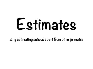 Estimates
Why estimating sets us apart from other primates

 