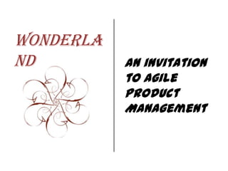 Wonderla
nd

An invitation
to Agile
Product
Management

 