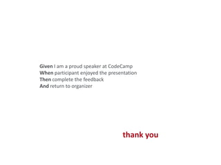 Given I am a proud speaker at CodeCamp
When participant enjoyed the presentation
Then complete the feedback
And return to organizer

thank you

19

 