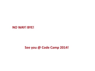 NO WAY! BYE!

See you @ Code Camp 2014!

7

 