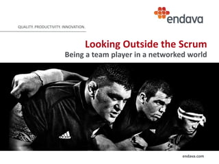 QUALITY. PRODUCTIVITY. INNOVATION.

Looking Outside the Scrum
Being a team player in a networked world

endava.com

 