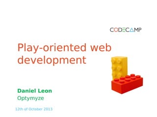 Play-oriented web
development
Daniel Leon
Optymyze
12th of October 2013

 