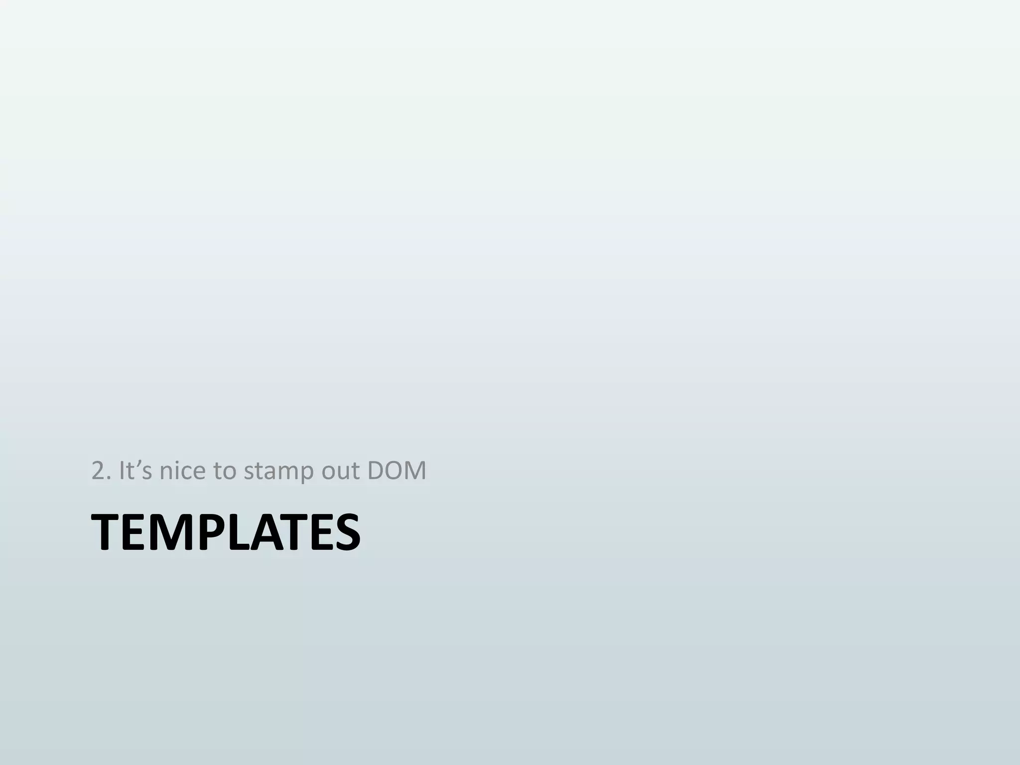 2. It’s nice to stamp out DOM

TEMPLATES

 