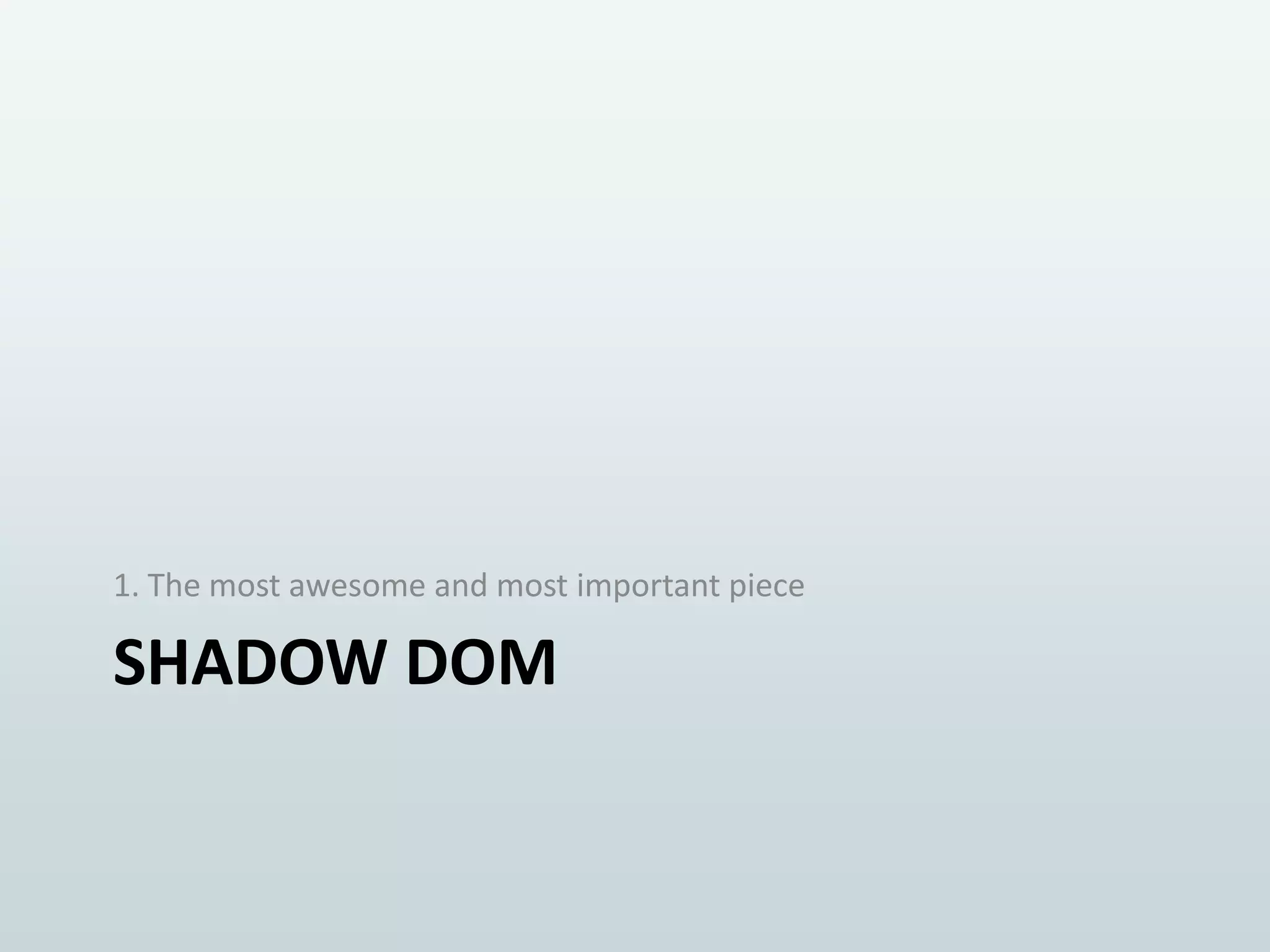 1. The most awesome and most important piece

SHADOW DOM

 