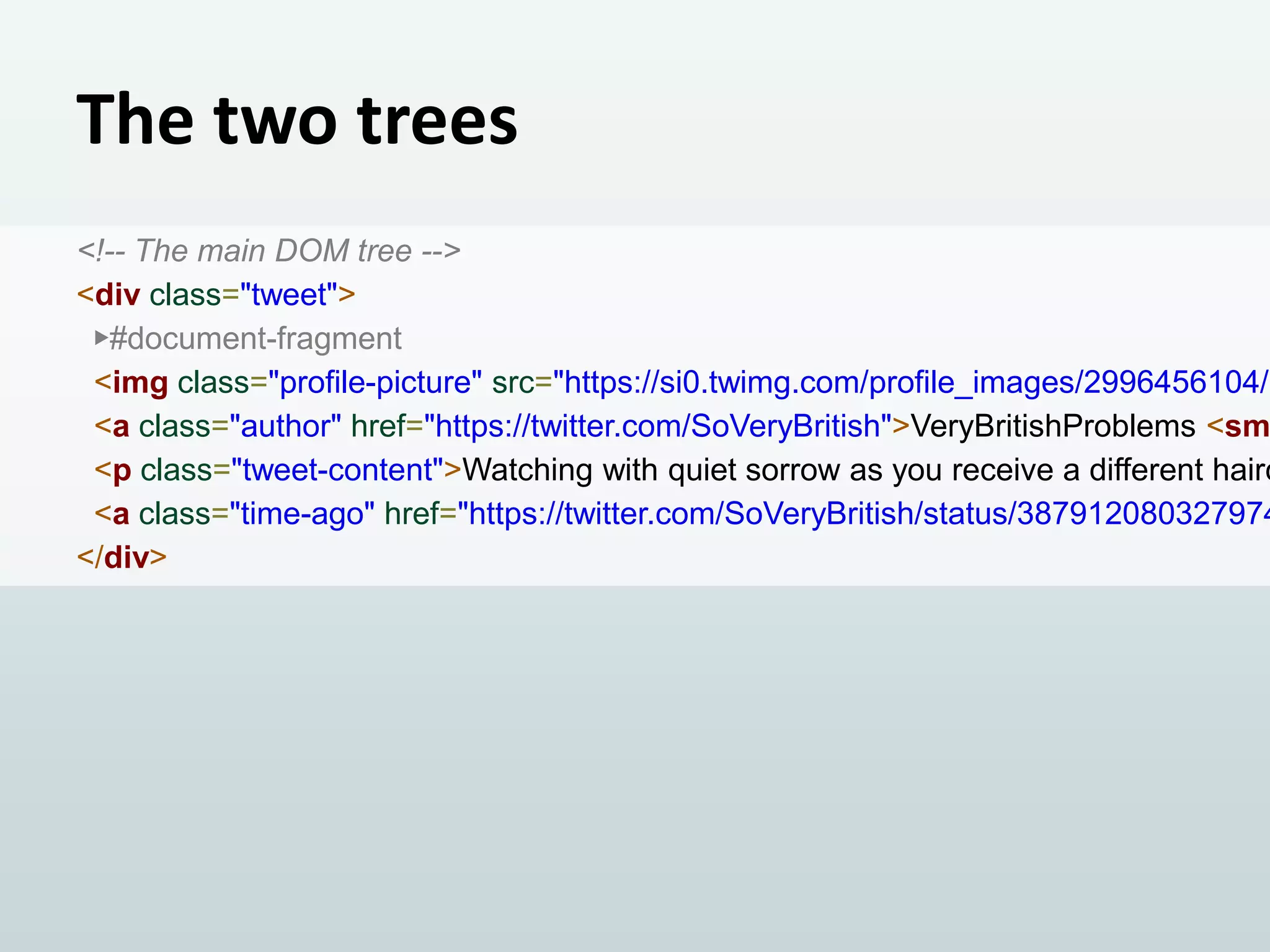 The two trees

<!-- The main DOM tree -->
<div class="tweet">
▶#document-fragment
<img class="profile-picture" src="https://si0.twimg.com/profile_images/2996456104/b
<a class="author" href="https://twitter.com/SoVeryBritish">VeryBritishProblems <sm
<p class="tweet-content">Watching with quiet sorrow as you receive a different hairc
<a class="time-ago" href="https://twitter.com/SoVeryBritish/status/387912080327974
</div>

 