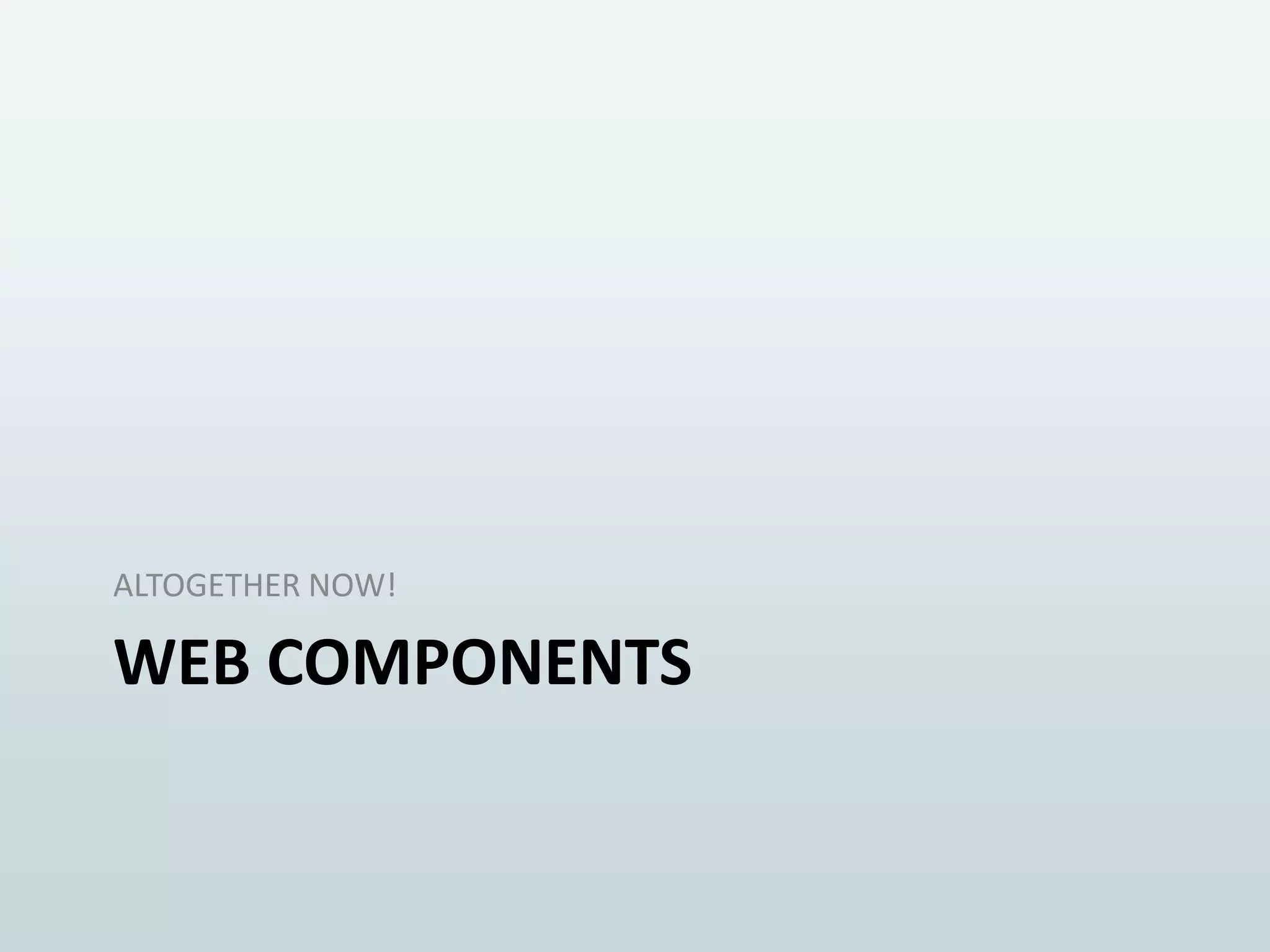 ALTOGETHER NOW!

WEB COMPONENTS

 