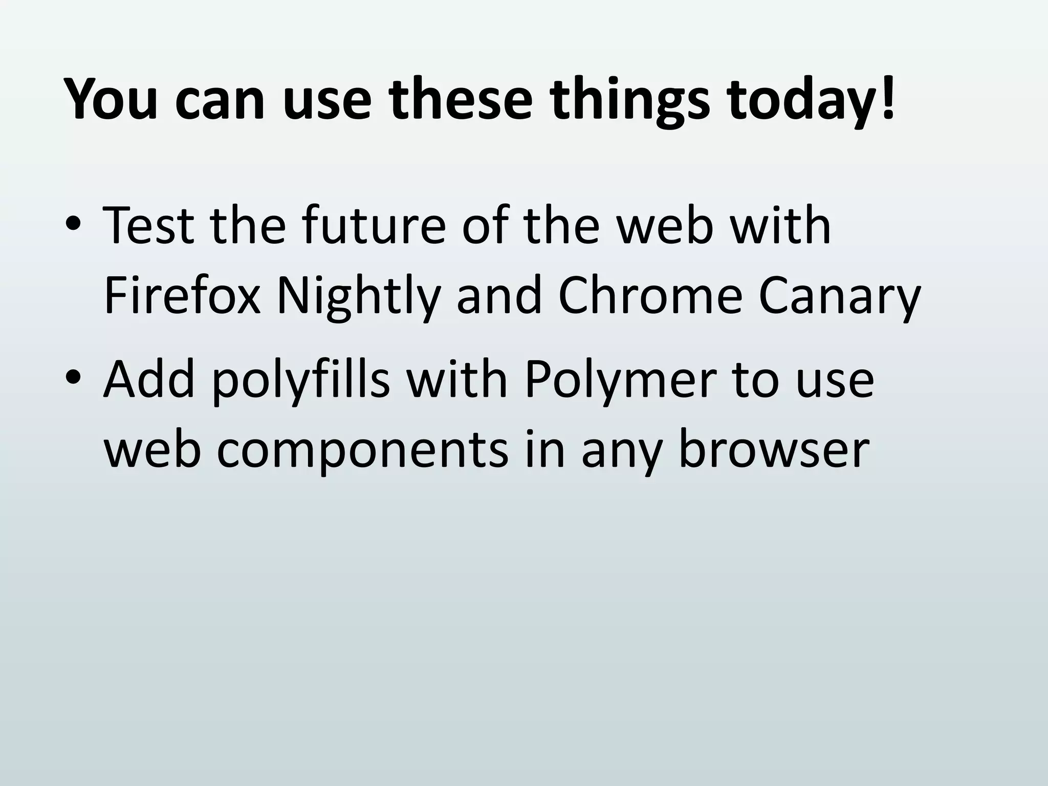 You can use these things today!
• Test the future of the web with
Firefox Nightly and Chrome Canary
• Add polyfills with Polymer to use
web components in any browser

 