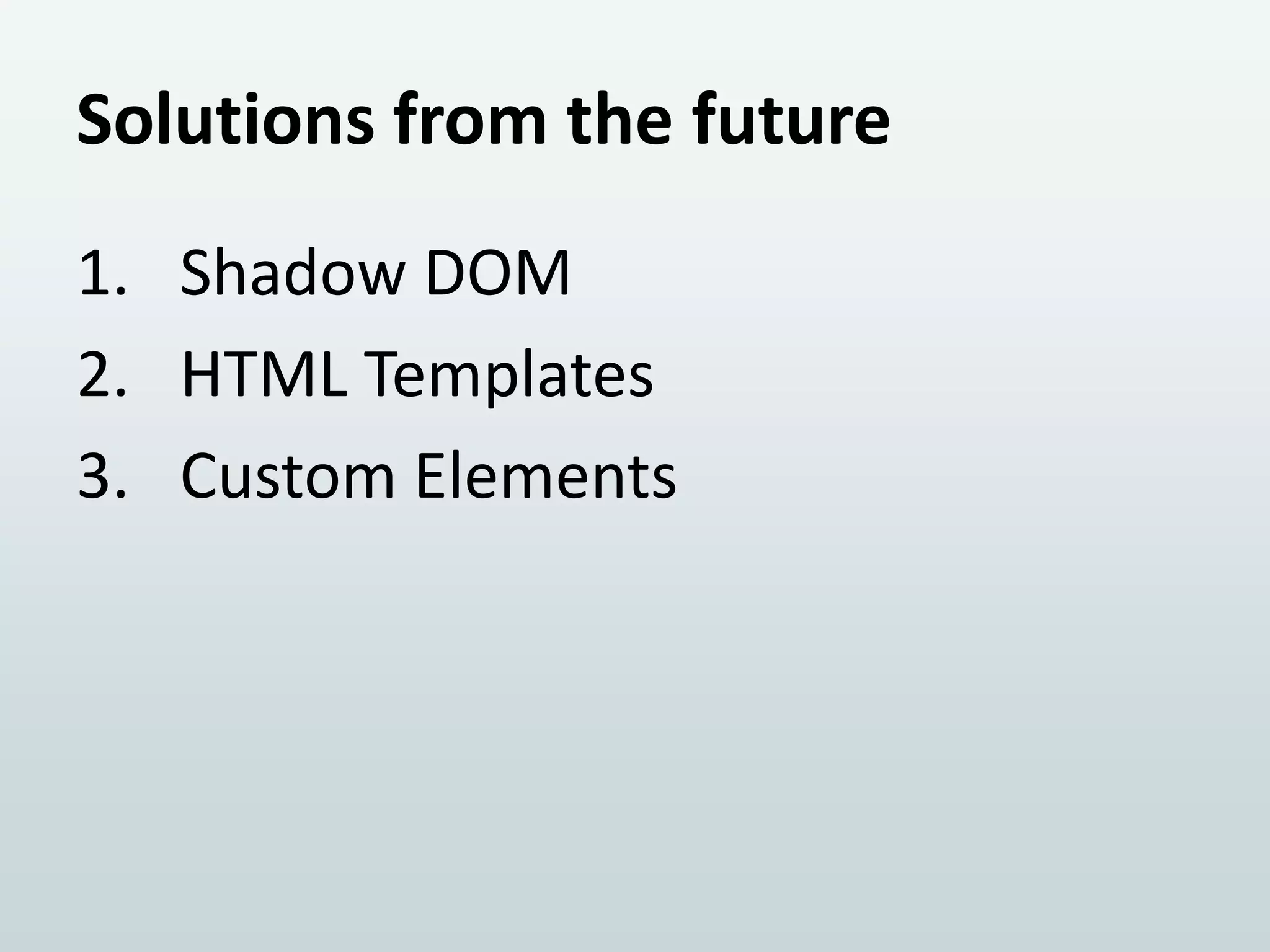 Solutions from the future
1. Shadow DOM
2. HTML Templates
3. Custom Elements

 
