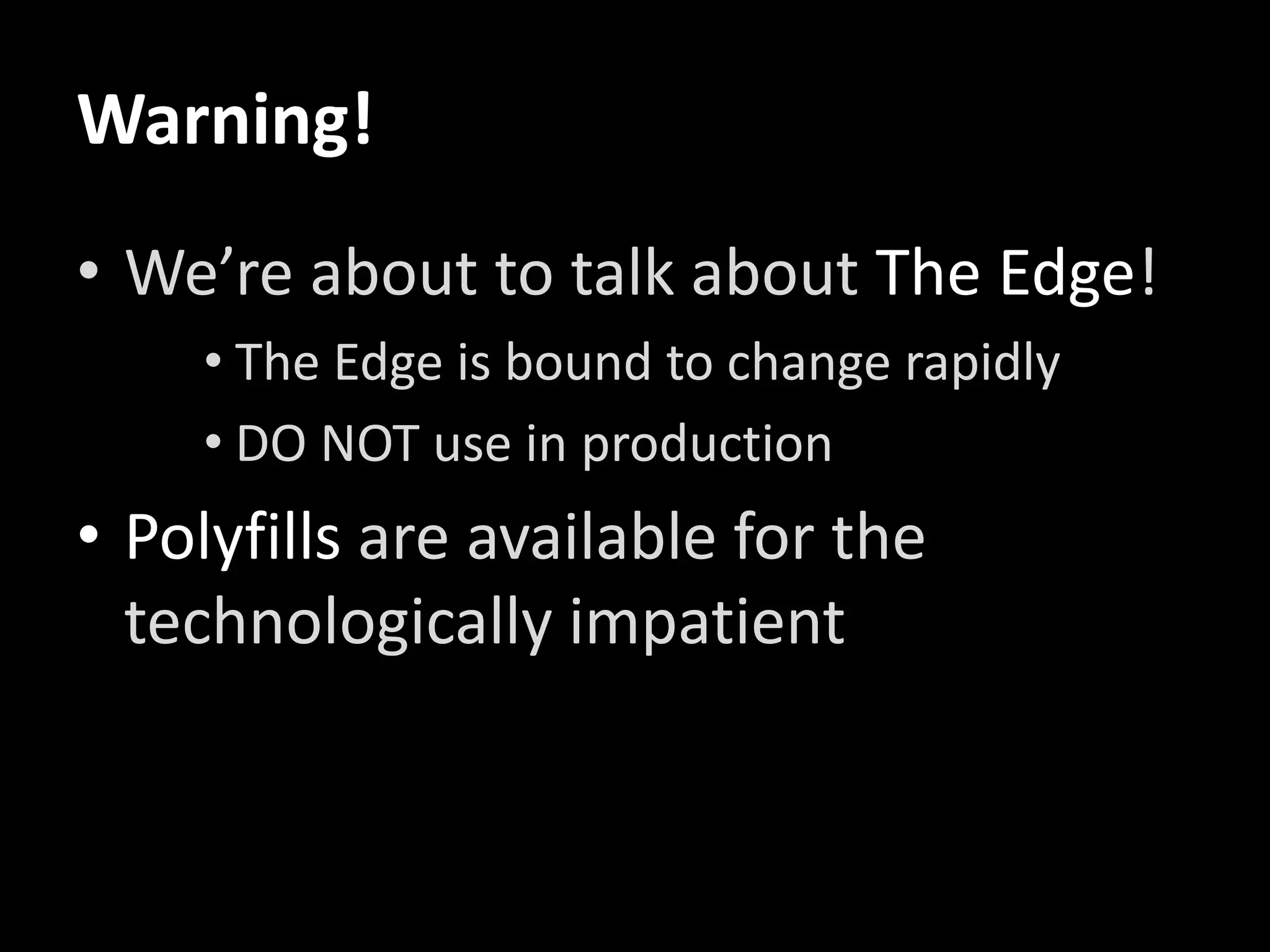 Warning!
• We’re about to talk about The Edge!
• The Edge is bound to change rapidly
• DO NOT use in production

• Polyfills are available for the
technologically impatient

 