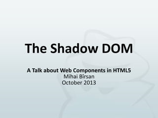 The Shadow DOM
A Talk about Web Components in HTML5
Mihai Bîrsan
October 2013

 