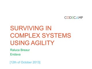 SURVIVING IN
COMPLEX SYSTEMS
USING AGILITY
Raluca Breaur
Endava
[12th of October 2013]

 