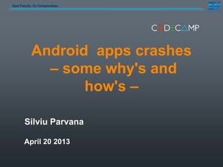 Best Results. No Compromises
Android apps crashes
– some why's and
how's –
Silviu Parvana
April 20 2013
 
