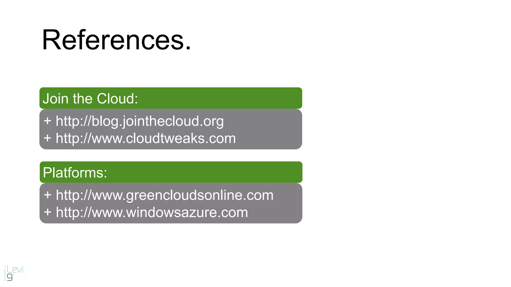 Join the Cloud:
+ http://blog.jointhecloud.org
+ http://www.cloudtweaks.com
References.
Platforms:
+ http://www.greencloudsonline.com
+ http://www.windowsazure.com
 