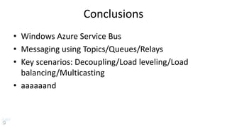 Conclusions
• Windows Azure Service Bus
• Messaging using Topics/Queues/Relays
• Key scenarios: Decoupling/Load leveling/Load
balancing/Multicasting
• aaaaaand
 