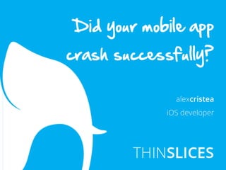 alexcristea
iOS developer
Did  your  mobile  app  
crash  successfully?  
  
 