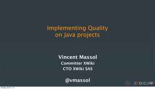 Implementing Quality
on Java projects
Vincent Massol
Committer XWiki
CTO XWiki SAS
@vmassol
Sunday, April 21, 13
 