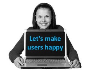 Let’s make
users happy
 