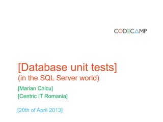 [Database unit tests]
(in the SQL Server world)
[Marian Chicu]
[Centric IT Romania]
[20th of April 2013]
 