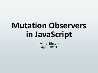 Mutation Observers
in JavaScript
Mihai Bîrsan
April 2013
 