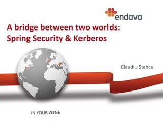 A bridge between two worlds:
Spring Security & Kerberos
Claudiu Stancu
 