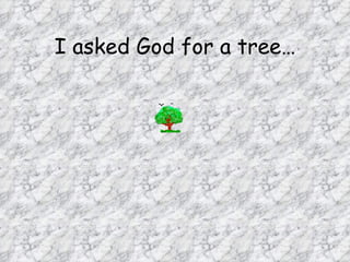 I asked God for a tree… 