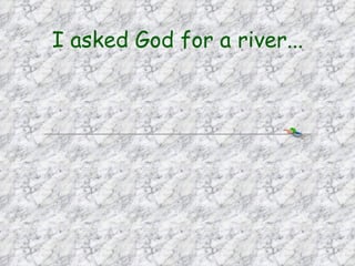 I asked God for a river... 