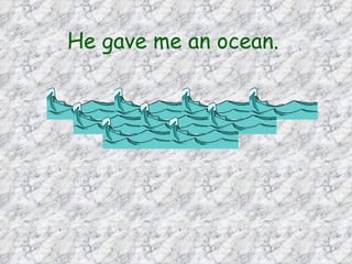 He gave me an ocean.   